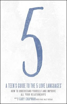 A Teen's Guide to the 5 Love Languages: How to Understand Yourself and Improve All Your Relationships by Chapman, Gary