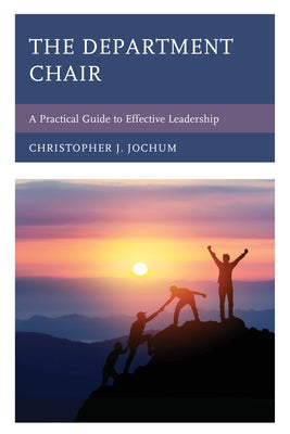The Department Chair: A Practical Guide to Effective Leadership by Jochum, Christopher J.