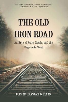 The Old Iron Road: An Epic of Rails, Roads, and the Urge to Go West by Bain, David Haward