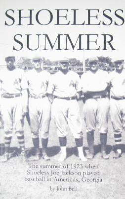 Shoeless Summer: The summer of 1923 when Shoeless Joe Jackson played baseball in Americus, Georgia by Bell, John