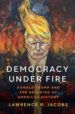 Democracy Under Fire: The Rise of Extremists and the Hostile Takeover of the Republican Party by Jacobs, Lawrence R.