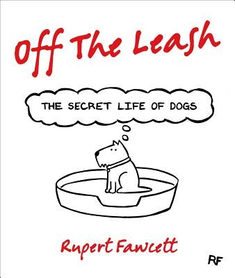 Off the Leash: The Secret Life of Dogs by Fawcett, Rupert