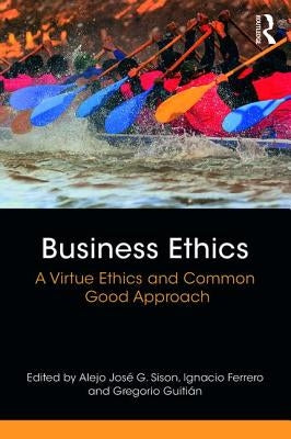 Business Ethics: A Virtue Ethics and Common Good Approach by Sison, Alejo Jos&#233; G.