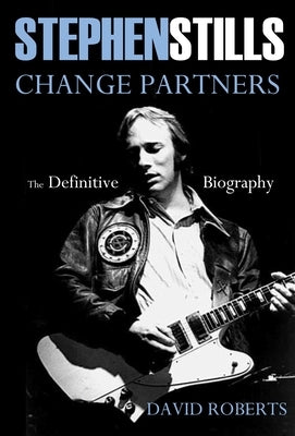 Stephen Stills Change Partners: The Definitive Biography by Roberts, David