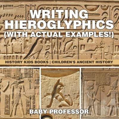 Writing Hieroglyphics (with Actual Examples!): History Kids Books Children's Ancient History by Baby Professor