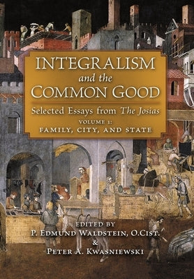 Integralism and the Common Good: Selected Essays from The Josias (Volume 1: Family, City, and State) by Waldstein, P. Edmund
