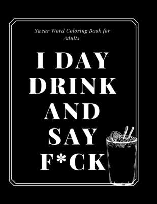 Swear Word Coloring Book for Adults: : I Day drink and say F*ck: bless you by Boy, Papier