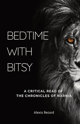 Bedtime with Bitsy: A Critical Read of the Chronicles of Narnia by Record, Alexis