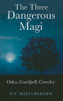 The Three Dangerous Magi: Osho, Gurdjieff, Crowley by Mistlberger, P. T.