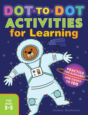 Dot-To-Dot Activities for Learning: Practice the Alphabet and Count to 100 by Mathison, Amber