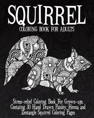 Squirrel Coloring Book For Adults: Stress relief Coloring Book For Grown ups, Containing 30 Hand Drawn Paisley, Henna and Zentangle Squirrel Coloring by Coloring Books Now