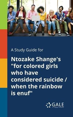 A Study Guide for Ntozake Shange's for Colored Girls Who Have Considered Suicide / When the Rainbow is Enuf by Gale, Cengage Learning