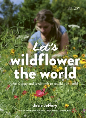 Let's Wildflower the World: Save, Swap and Seedbomb to Rewild Our World by Jeffery, Josie