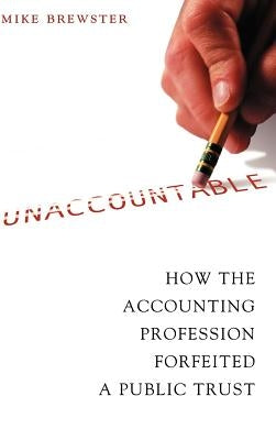 Unaccountable: How the Accounting Profession Forfeited a Public Trust by Brewster, Mike