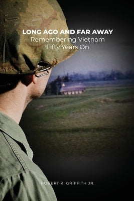 Long Ago and Far Away: Remembering Vietnam Fifty Years On by Griffith, Robert K., Jr.