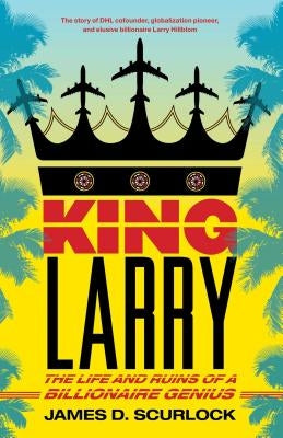 King Larry: The Life and Ruins of a Billionaire Genius by Scurlock, James D.