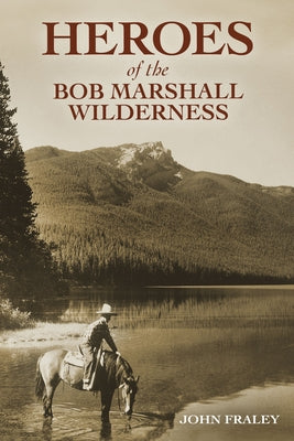Heroes of the Bob Marshall Wilderness by Fraley, John