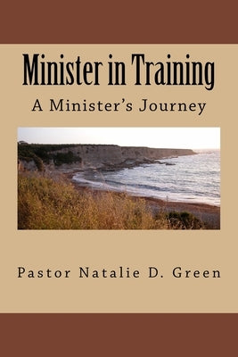Minister in Training: A Minister's Journey by Green, Pastor Natalie D.