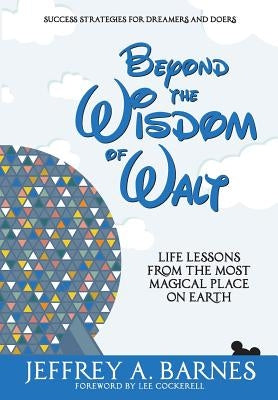 Beyond the Wisdom of Walt: Life Lessons from the Most Magical Place on Earth by Barnes, Jeffrey Allen