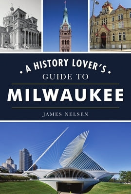 A History Lover's Guide to Milwaukee by Nelsen, James