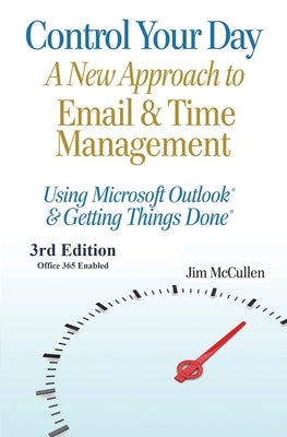 Control Your Day: A New Approach to Email and Time Management Using Microsoft(R) Outlook and the concepts of Getting Things Done(R) by McCullen, Jim