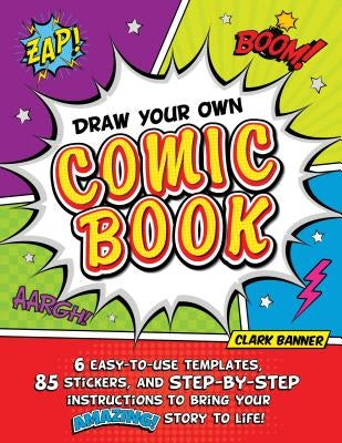 Draw Your Own Comic Book: Action-Ready Comic Pages, Kid-Friendly Instructions, and Colorful Stickers to Bring Your Amazing Story to Life! by Banner, Clark