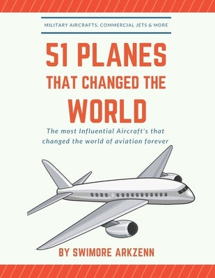 51 Planes That Changed the World: Influential Aircraft's that Revolutionized the aviation Industry, Military Aircraft's, Commercial Jets and their fac by Arkzenn, Swimore