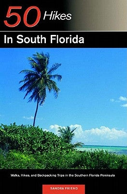 Explorer's Guide 50 Hikes in South Florida: Walks, Hikes, and Backpacking Trips in the Southern Florida Peninsula by Friend, Sandra