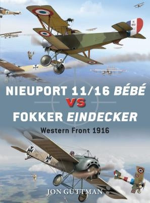 Nieuport 11/16 Bébé Vs Fokker Eindecker: Western Front 1916 by Guttman, Jon