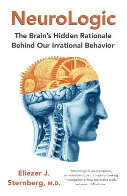 Neurologic: The Brain's Hidden Rationale Behind Our Irrational Behavior by Sternberg, Eliezer