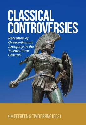 Classical Controversies: Reception of Graeco-Roman Antiquity in the Twenty-First Century by Beerden, Kim