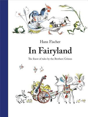 In Fairyland: The Finest of Tales by the Brothers Grimm by Fischer, Hans