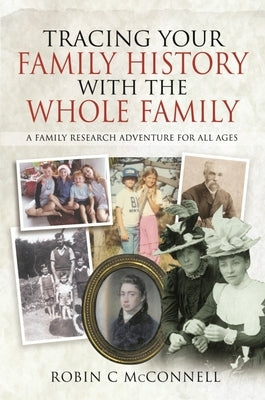 Tracing Your Family History with the Whole Family: A Family Research Adventure for All Ages by McConnell, Robin C.