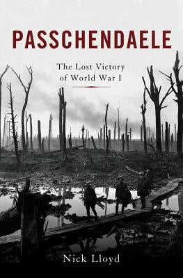 Passchendaele: The Lost Victory of World War I by Lloyd, Nick