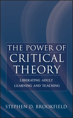 The Power of Critical Theory: Liberating Adult Learning and Teaching by Brookfield