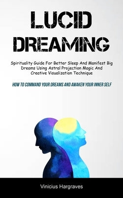 Lucid Dreaming: Spirituality Guide For Better Sleep And Manifest Big Dreams Using Astral Projection Magic And Creative Visualization T by Hargraves, Vinicius