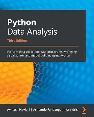 Python Data Analysis - Third Edition: Perform data collection, data processing, wrangling, visualization, and model building using Python by Navlani, Avinash