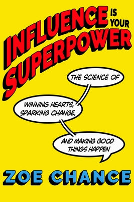 Influence Is Your Superpower: The Science of Winning Hearts, Sparking Change, and Making Good Things Happen by Chance, Zoe