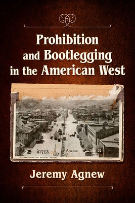Prohibition and Bootlegging in the American West by Agnew, Jeremy