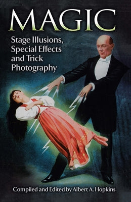 Magic: Stage Illusions, Special Effects and Trick Photography by Hopkins, Albert A.