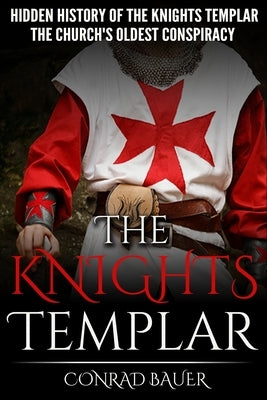 The Knights Templar: The Hidden History of the Knights Templar: The Church's Oldest Conspiracy by Bauer, Conrad