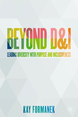 Beyond D&i: Leading Diversity with Purpose and Inclusiveness by Formanek, Kay