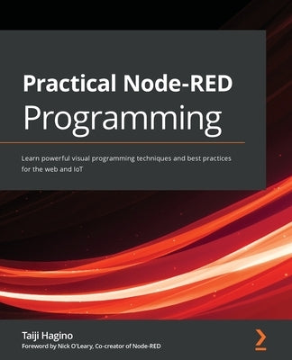 Practical Node-RED Programming: Learn powerful visual programming techniques and best practices for the web and IoT by Hagino, Taiji