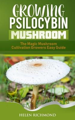 Growing Psilocybin Mushroom: The Magic Mushroom Cultivation Growers Easy Guide by Richmond, Helen