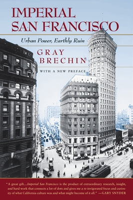Imperial San Francisco, with a New Preface: Urban Power, Earthly Ruin by Brechin, Gray