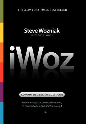 Iwoz: Computer Geek to Cult Icon: How I Invented the Personal Computer, Co-Founded Apple, and Had Fun Doing It by Wozniak, Steve