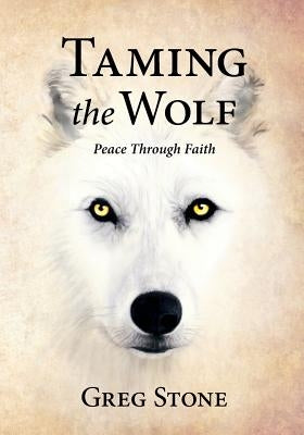 Taming the Wolf: Peace through Faith by Stone, Greg