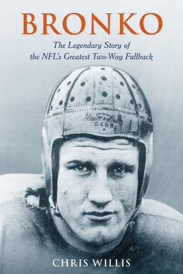Bronko: The Legendary Story of the Nfl's Greatest Two-Way Fullback by Willis, Chris