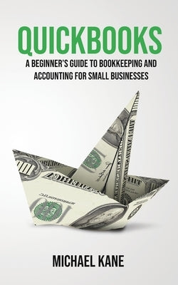 QuickBooks: Beginner's Guide to Bookkeeping and Accounting for Small Businesses by Kane, Michael