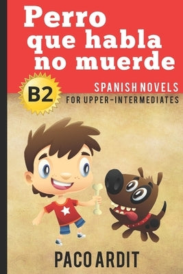 Spanish Novels: Perro que habla no muerde (Spanish Novels for Upper-Intermediates - B2) by Ardit, Paco